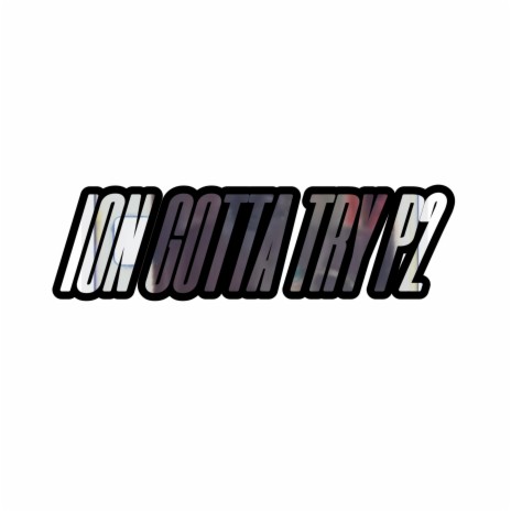 Ion Gotta Try, Pt. 2 | Boomplay Music