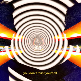 you don't trust yourself.