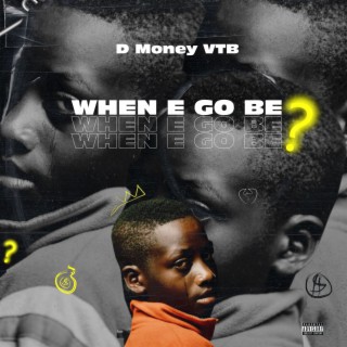 WHEN E GO BE lyrics | Boomplay Music