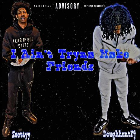 I Ain't Tryna Make Friends ft. Doughhuntpj | Boomplay Music