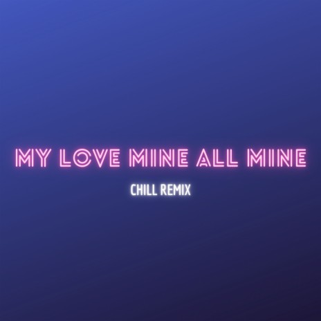 My Love Mine All Mine (Chill Remix - Cause My Love Is Mine, All Mine) | Boomplay Music