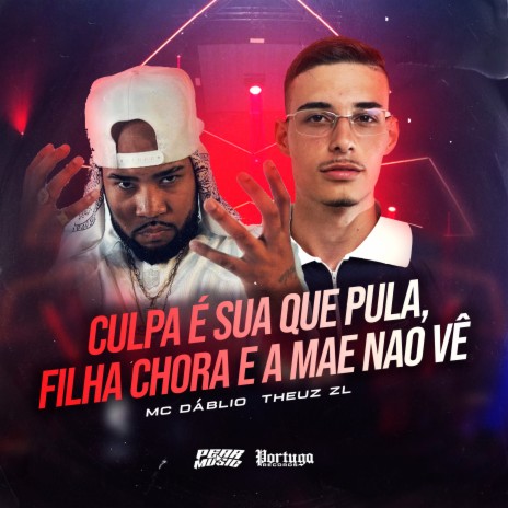 Culpa É Sua Que Pula, Filha Chora e Mãe Não Vê ft. THEUZ ZL | Boomplay Music