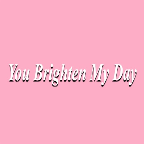 You Brighten My Day | Boomplay Music