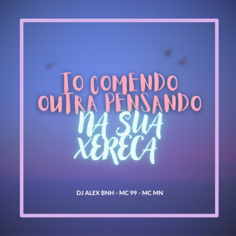 To Comendo Outra Pensando na Sua Xereca ft. MC 99 & MC MN | Boomplay Music