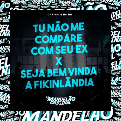 Tu Não Me Compare Com Seu Ex X Seja Bem Vinda a Fikinlãndia ft. DJ FIKIN | Boomplay Music