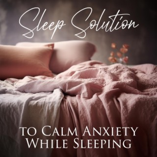 Sleep Solution to Calm Anxiety While Sleeping