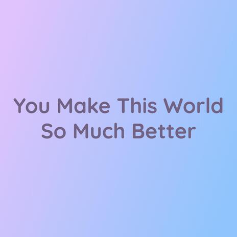 You Make This World So Much Better | Boomplay Music