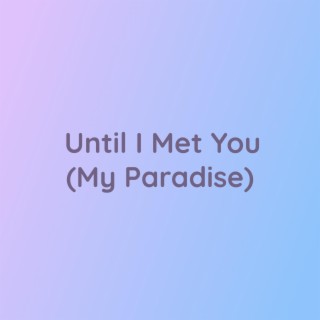 Until I Met You (My Paradise)