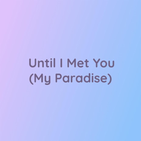 Until I Met You (My Paradise)