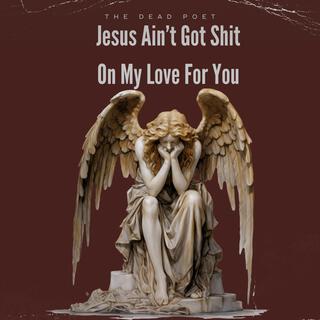 Jesus Ain't Got Shit On My Love For You