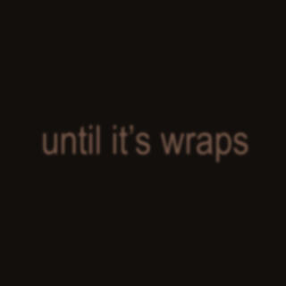 UNTIL IT'S WRAPS