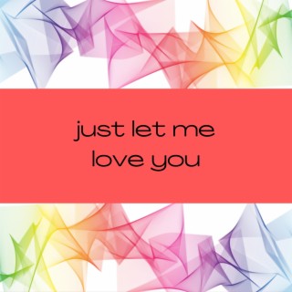 JUST LET ME LOVE YOU
