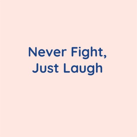 Never Fight, Just Laugh | Boomplay Music