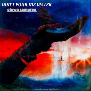 DON'T POUR ME WATER