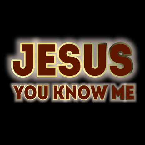 JESUS YOU KNOW ME | Boomplay Music