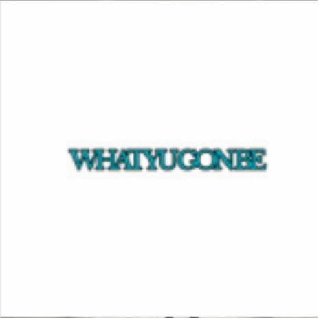 What you gon be | Boomplay Music