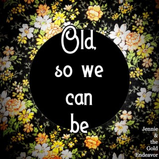 Old, so we can be