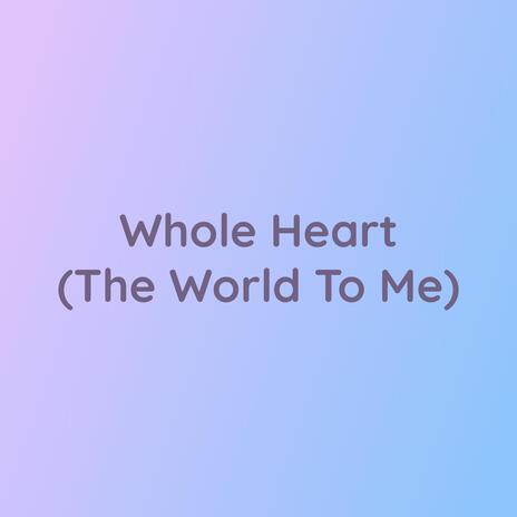 Whole Heart (The World To Me) | Boomplay Music