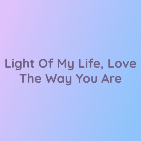 Light Of My Life, Love The Way You Are | Boomplay Music