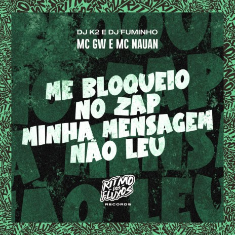 Me Bloqueio No Zap Minha Mensagem Não Leu ft. MC Nauan, DJ K2 & DJ Fuminho | Boomplay Music