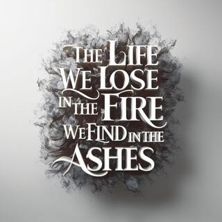 The Life We Lose in Fire We Find in The Ashes