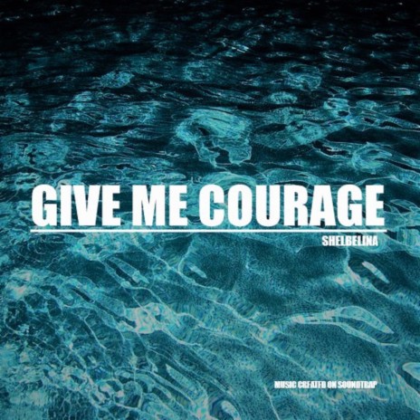 Give Me Courage | Boomplay Music