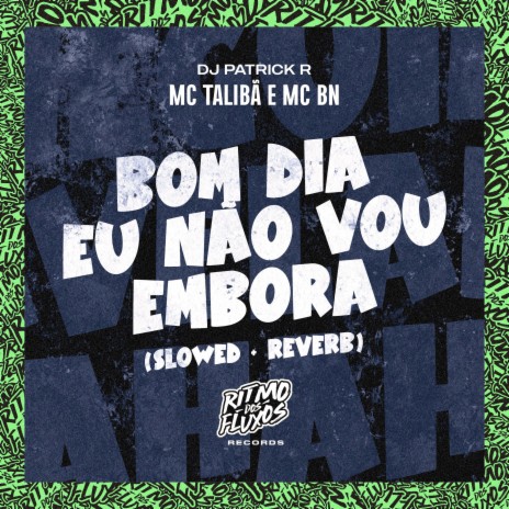 Bom Dia Eu Não Vou Embora (Slowed + Reverb) ft. MC BN & DJ Patrick R | Boomplay Music