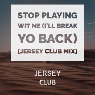 Stop Playing Wit Me (I'll Break Yo Back) [Jersey Club Mix]