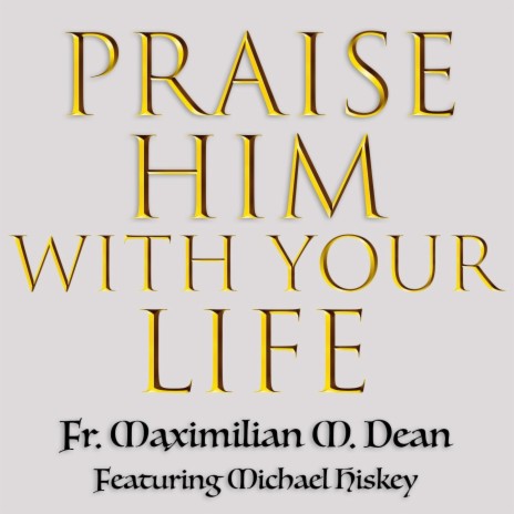 Praise Him with Your Life (feat. Michael Hiskey) | Boomplay Music