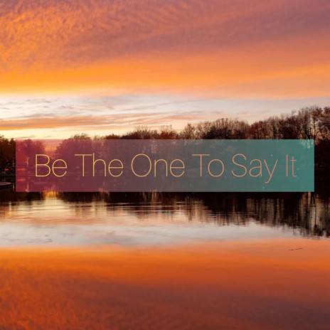 Be The One To Say It | Boomplay Music