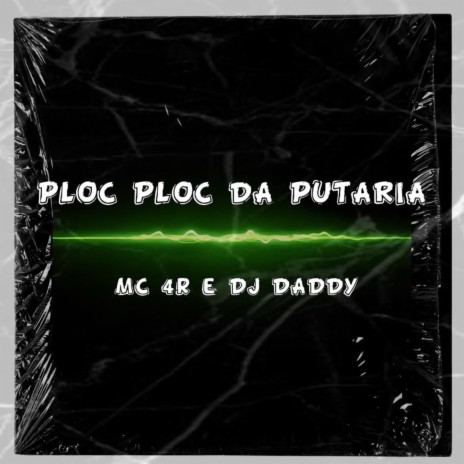 PLOC PLOC DA PUTARIA ft. Mc 4R & Dj Daddy | Boomplay Music