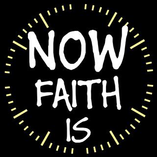 NOW FAITH IS