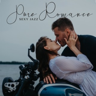 Pure Romance: Sexy Jazz - Classical Romantic Music for Lovers and Dreamers, Instrumental Songs for Romantic Moments