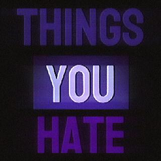 Things You Hate