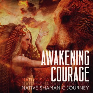 Awakening Courage: Native Shamanic Deep Healing Journey to Activate a Sense of Courage, Inner Empowerment, and Strength
