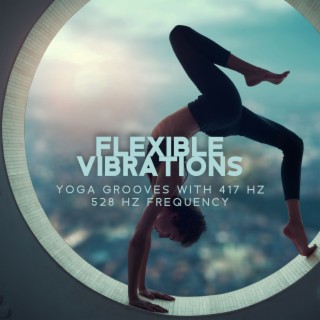 Flexible Vibrations: Yoga Grooves with 417 Hz 528 Hz Frequency, Pure Vibrational Healing, Balance & Harmony Yoga Music, Brain and Heart Connection