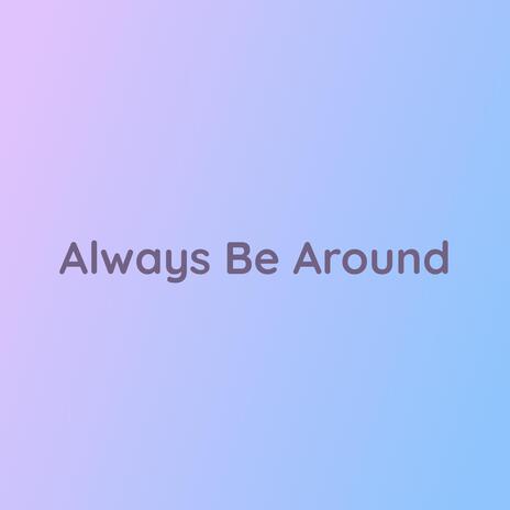 Always Be Around | Boomplay Music