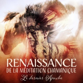 Renaissance de la méditation chamanique: Le dernier Apache - Rêves de flûte amérindienne, danse sacrée, tambours et chants