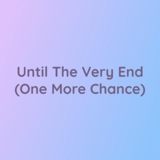 Until The Very End (One More Chance)