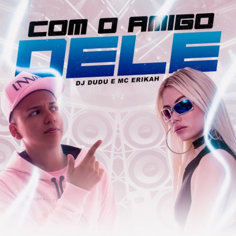 Com o amigo dele ft. Mc Erikah | Boomplay Music