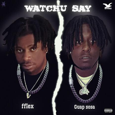 Watchu Say ft. Guap Sosa | Boomplay Music