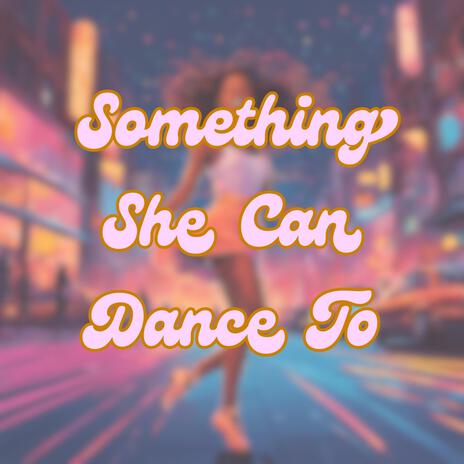 Something She Can Dance To ft. Hands Up Entertainment | Boomplay Music