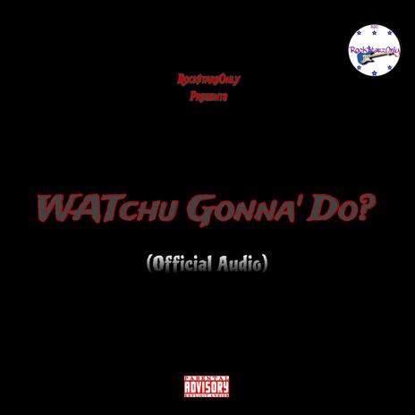 WATchu Gonna' Do? (FreeStYLe)