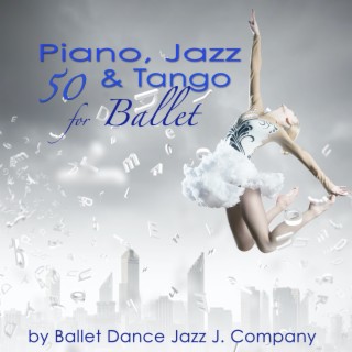 50 Piano, Jazz & Tango for Ballet: Piano Classics & Originals for Ballet Class Music