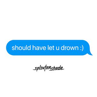 should have let u drown