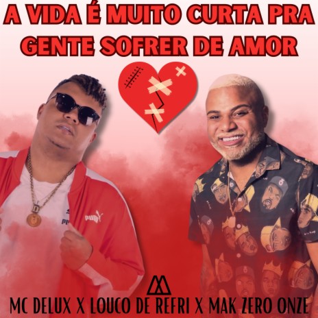 A Vida É Muito Curta pra Gente Sofrer de Amor ft. louco de refri & mak zero onze | Boomplay Music