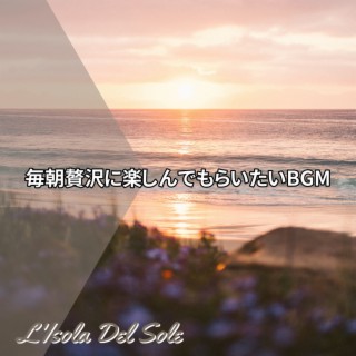 毎朝贅沢に楽しんでもらいたいbgm