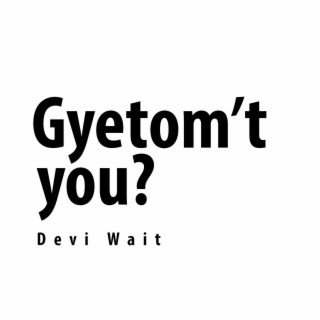 Gyetom't You?