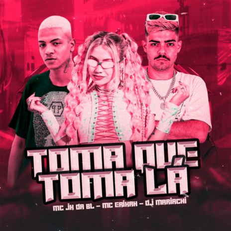 Toma Que Toma Lá ft. Mc Erikah & MC JK Da BL | Boomplay Music