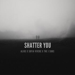 Shatter You